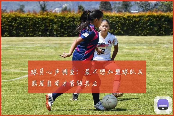 球员心声调查：最不想加盟球队灰熊居首奇才紧随其后