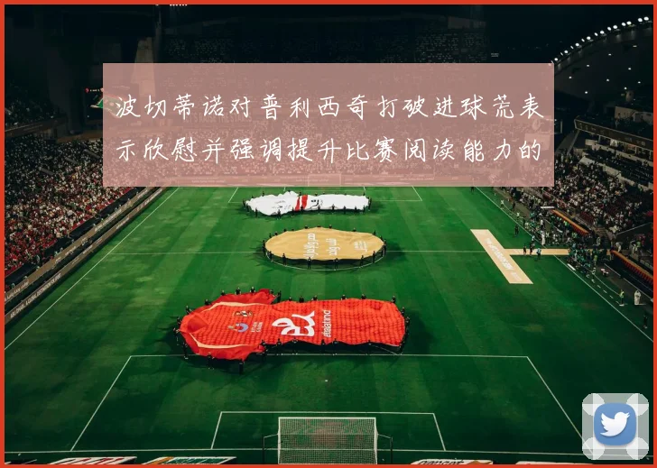 波切蒂诺对普利西奇打破进球荒表示欣慰并强调提升比赛阅读能力的重要性
