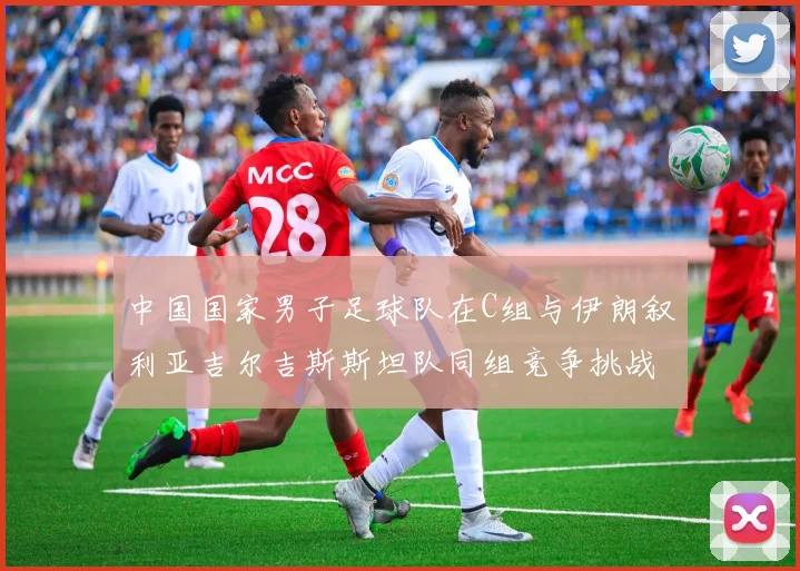 中国国家男子足球队在C组与伊朗叙利亚吉尔吉斯斯坦队同组竞争挑战赛程