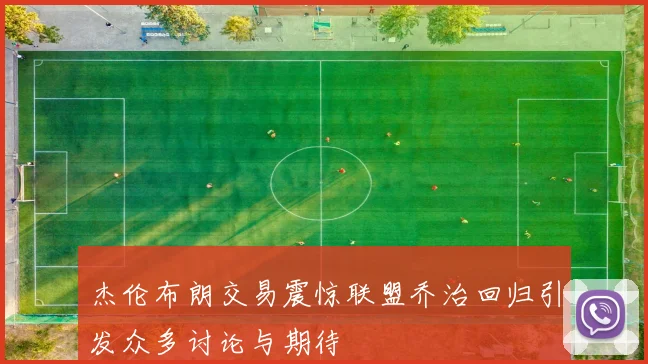杰伦布朗交易震惊联盟乔治回归引发众多讨论与期待