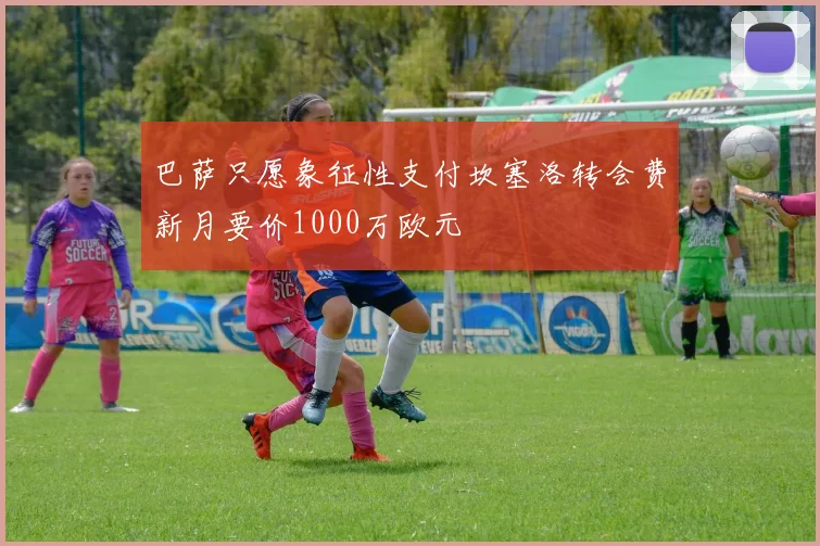 巴萨只愿象征性支付坎塞洛转会费新月要价1000万欧元