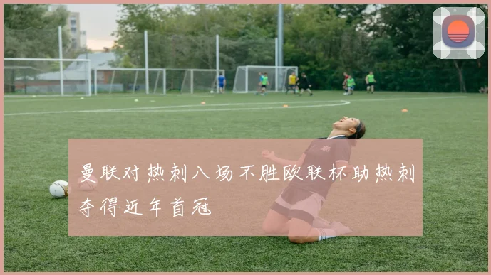 曼联对热刺八场不胜欧联杯助热刺夺得近年首冠